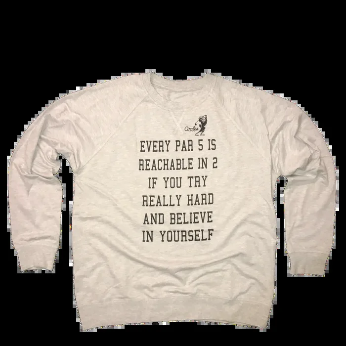 Every Par 5 Is Reachable In 2 If You Try Really Hard And Believe In Yourself – Sweatshirt